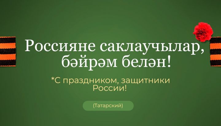 Ватанны саклаучылар көне белән сезне, хөрмәтле ир-егетләребез!